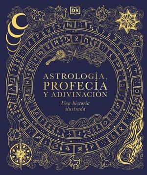 ASTROLOGIA, PROFECIA Y ADIVINACION:UNA HISTORIA ILUSTRADA