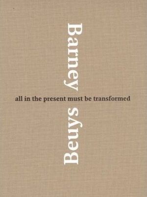 BEUYS / BARNEY: ALL IN THE PRESENT MUST BE TRANSFORMED