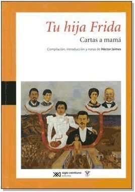 TU HIJA FRIDA : CARTAS A MAMÁ / FRIDA KAHLO ; COMPILACIÓN, INTRODUCCIÓN Y NOTAS