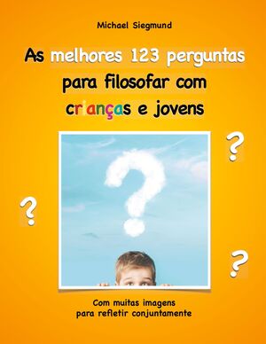 AS MELHORES 123 PERGUNTAS PARA FILOSOFAR COM CRIANÇAS E JOVENS