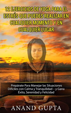 12 EJERCICIOS DE YOGA PARA EL ESTRÉS QUE PUEDES REALIZAR EN CUALQUIER MOMENTO Y