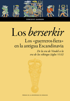 LOS BERSERKIR. LOS «GUERREROS FIERA» EN LA ANTIGUA ESCANDINAVIA. DE LA ERA DE VE