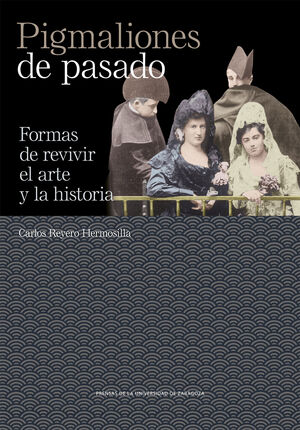 PIGMALIONES DE PASADO. FORMAS DE REVIVIR EL ARTE Y LA HISTORIA