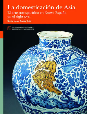 LA DOMESTICACIÓN DE ASIA. EL ARTE TRANSPACÍFICO EN NUEVA ESPAÑA EN EL SIGLO XVII